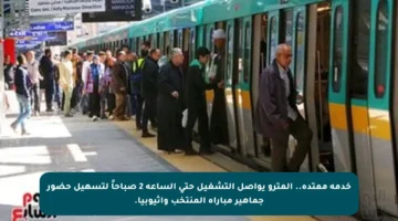 خدمة ممتدة.. المترو يواصل التشغيل حتى الساعة 2 صباحاً لتسهيل حضور جماهير مباراة المنتخب وإثيوبيا.